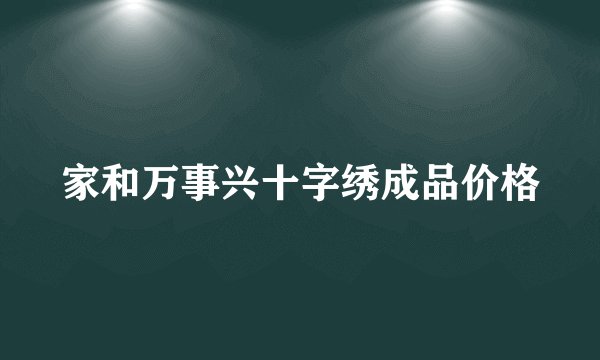 家和万事兴十字绣成品价格