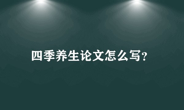 四季养生论文怎么写？