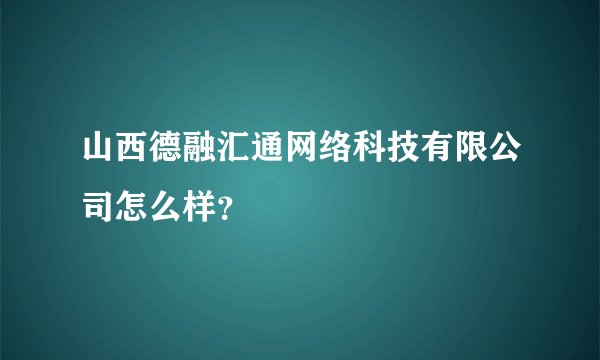 山西德融汇通网络科技有限公司怎么样？