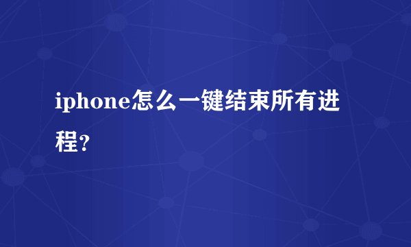 iphone怎么一键结束所有进程？