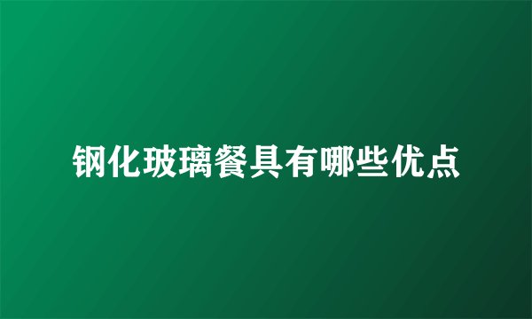 钢化玻璃餐具有哪些优点