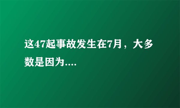 这47起事故发生在7月，大多数是因为....