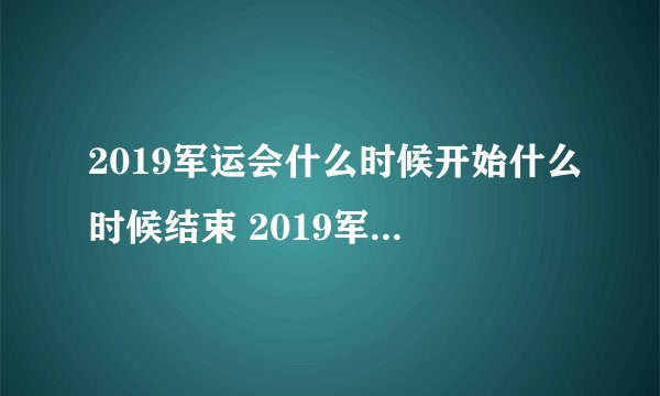 2019军运会什么时候开始什么时候结束 2019军运会时间表