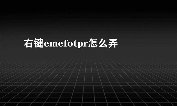 右键emefotpr怎么弄