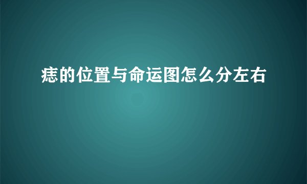 痣的位置与命运图怎么分左右