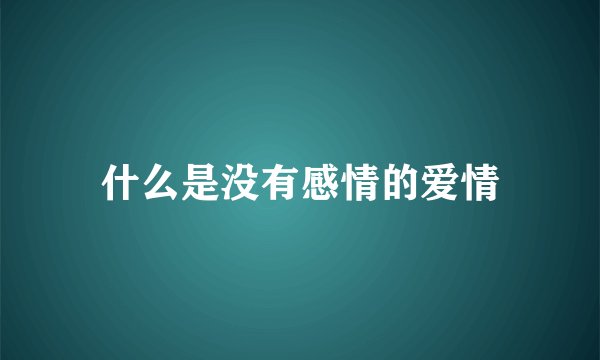 什么是没有感情的爱情