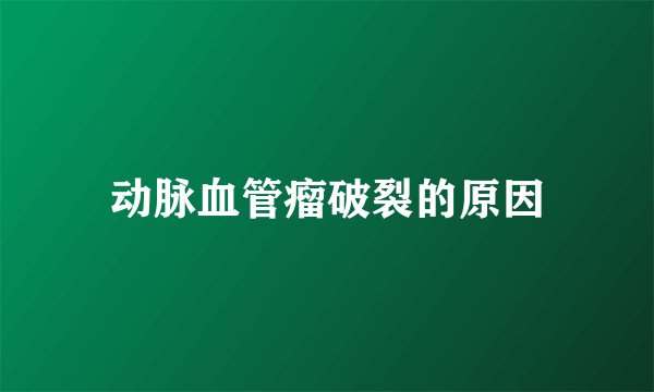 动脉血管瘤破裂的原因