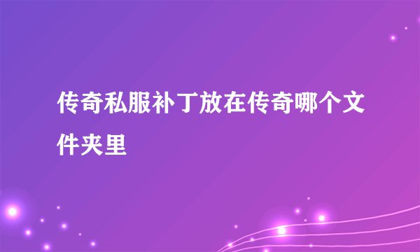 传奇私服补丁放在传奇哪个文件夹里