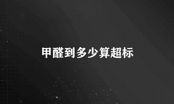 甲醛到多少算超标
