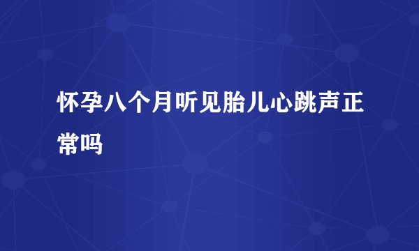 怀孕八个月听见胎儿心跳声正常吗