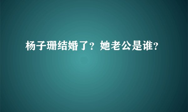 杨子珊结婚了?她老公是谁?