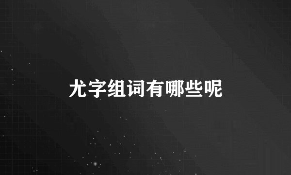 尤字组词有哪些呢