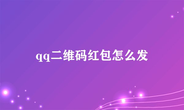 qq二维码红包怎么发