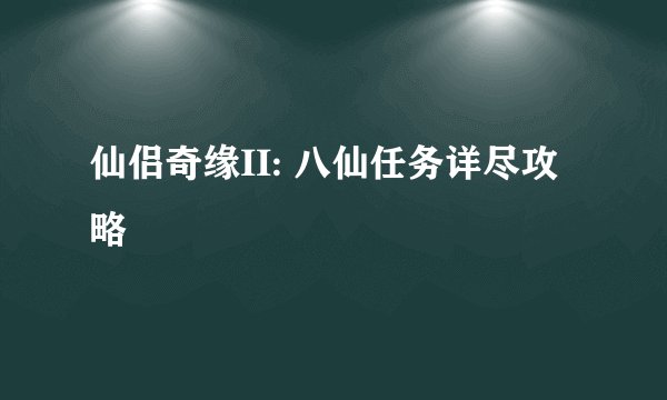 仙侣奇缘II: 八仙任务详尽攻略