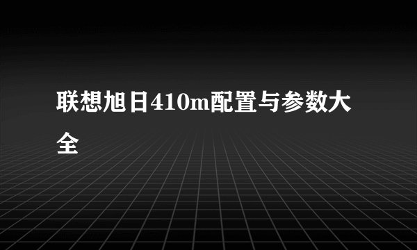 联想旭日410m配置与参数大全