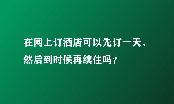 在网上订酒店可以先订一天，然后到时候再续住吗？