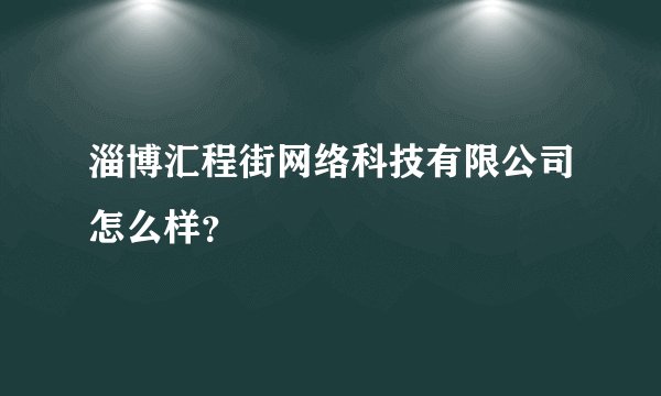淄博汇程街网络科技有限公司怎么样？