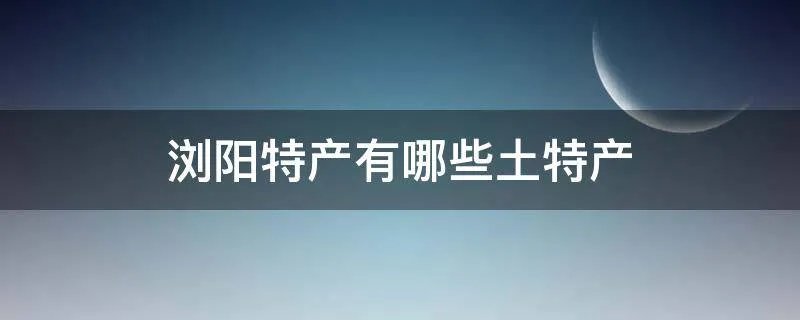 浏阳特产有哪些土特产