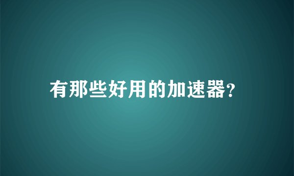 有那些好用的加速器？