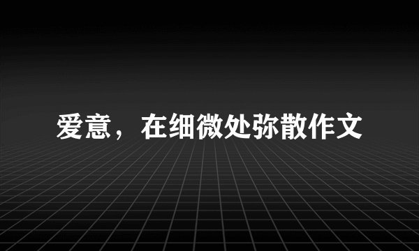 爱意，在细微处弥散作文