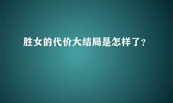 胜女的代价大结局是怎样了？