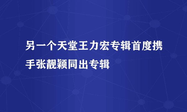 另一个天堂王力宏专辑首度携手张靓颖同出专辑