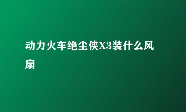 动力火车绝尘侠X3装什么风扇