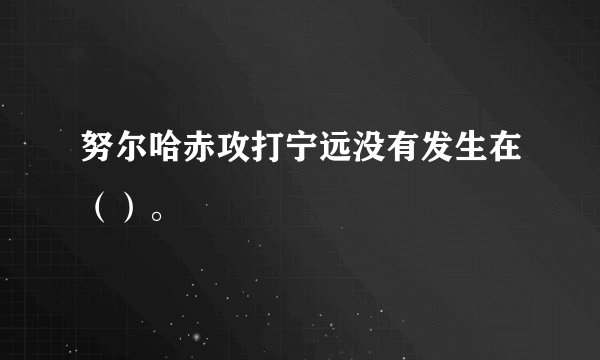 努尔哈赤攻打宁远没有发生在（）。