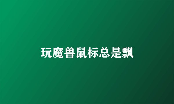 玩魔兽鼠标总是飘