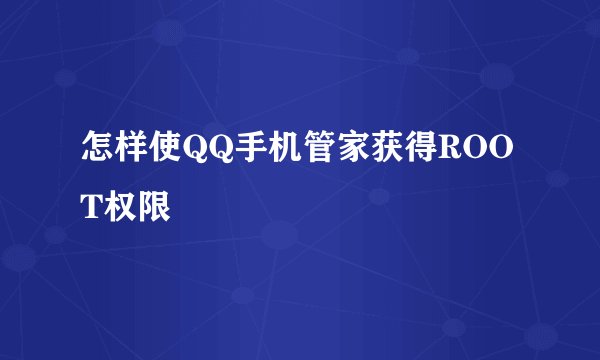 怎样使QQ手机管家获得ROOT权限