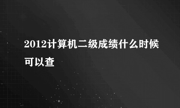 2012计算机二级成绩什么时候可以查