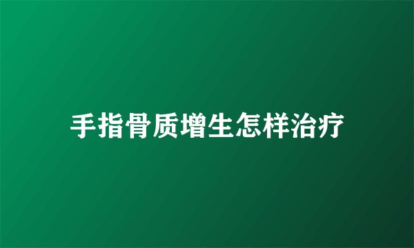 手指骨质增生怎样治疗