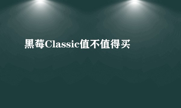 黑莓Classic值不值得买