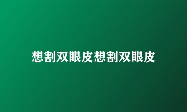 想割双眼皮想割双眼皮