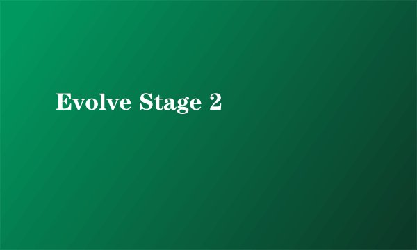 Evolve Stage 2