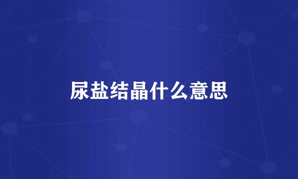 尿盐结晶什么意思