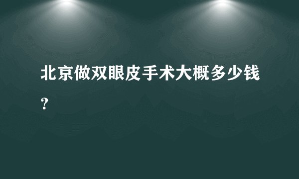 北京做双眼皮手术大概多少钱？