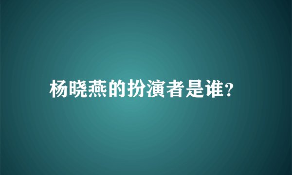 杨晓燕的扮演者是谁？