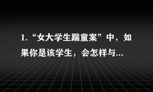 1.“女大学生踹童案”中，如果你是该学生，会怎样与孩子的妈妈