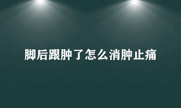 脚后跟肿了怎么消肿止痛