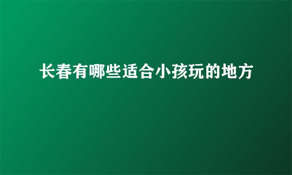 长春有哪些适合小孩玩的地方