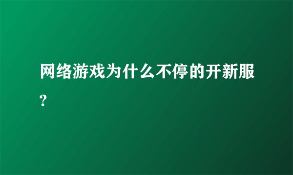网络游戏为什么不停的开新服?