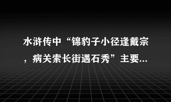 水浒传中“锦豹子小径逢戴宗，病关索长街遇石秀”主要内容是什么？