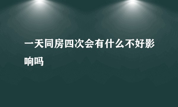 一天同房四次会有什么不好影响吗