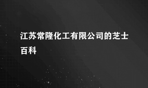 江苏常隆化工有限公司的芝士百科