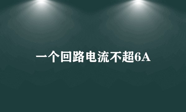 一个回路电流不超6A
