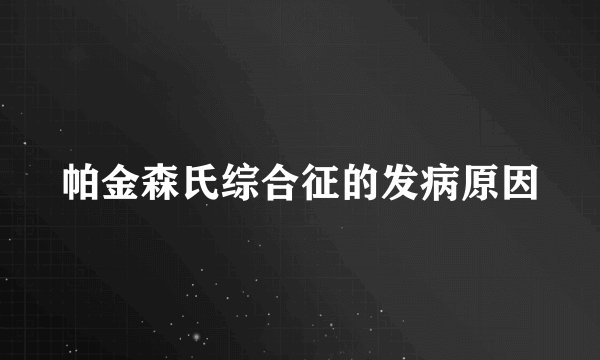 帕金森氏综合征的发病原因