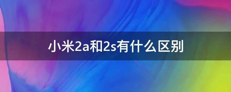 小米2a和2s有什么区别