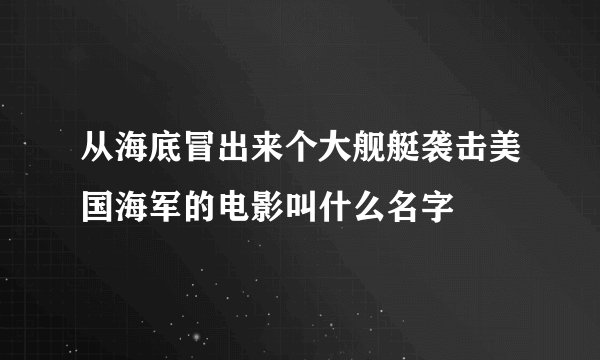 从海底冒出来个大舰艇袭击美国海军的电影叫什么名字