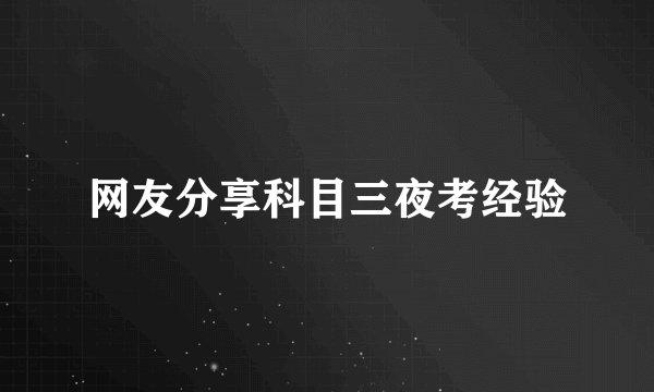 网友分享科目三夜考经验
